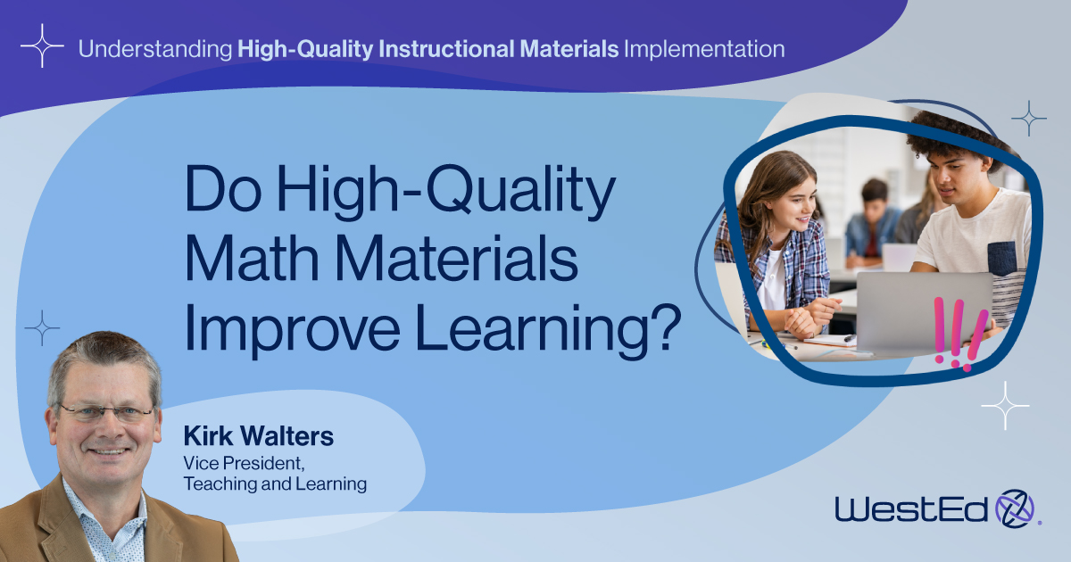 Links to WestEd.org blog titled "Do High-Quality Math Materials Improve Learning?" by Kirk Walters, Vice President, Teaching and Learning, at WestEd. First in a five-part series on high-quality instructional materials.