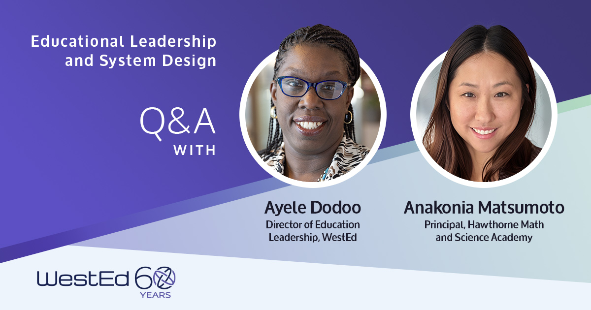 WestEd's Educational Leadership and System Design presents a Q and A session with Ayele Dodoo (Director of Education Leadership at WestEd) and Anakonia Matsumoto (Principal at Hawthorne Math and Science Academy). Image links to the Reflection Drives Impact for School Leaders Q&A blog post on WestEd.org