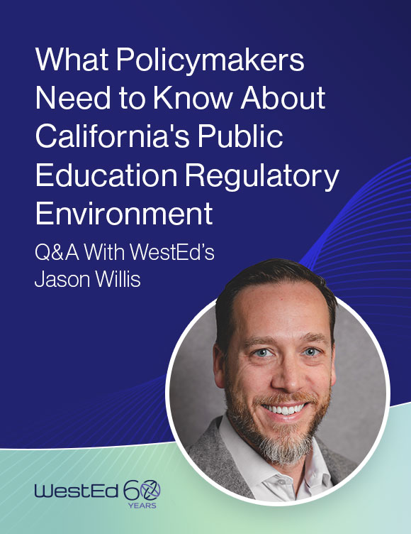 Links to "What Policymakers Need to Know About the California Public Education Regulatory Environment Now" It features Jason Willis, a Senior Policy Fellow at WestEd.