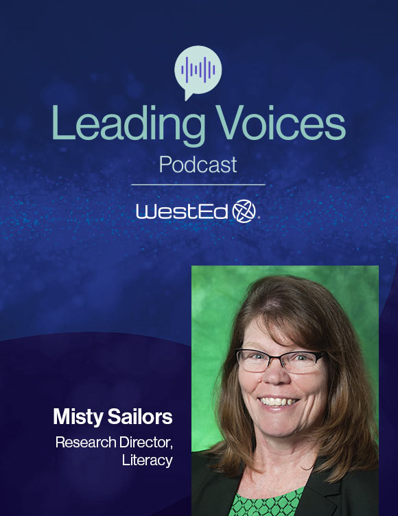 WestEd's Leading Voices Podcast, featuring Misty Sailors, Research Director, Literacy at WestEd.