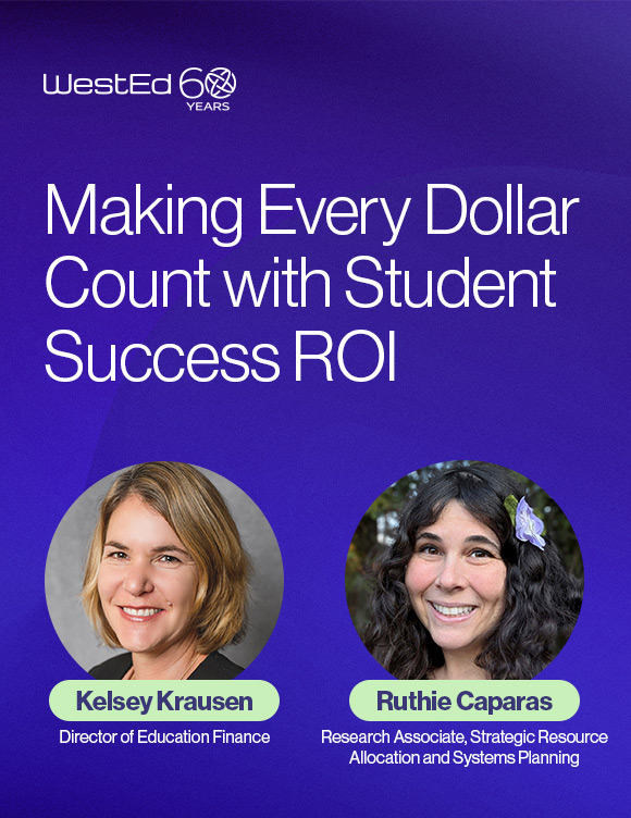 Links WestEd.org blog titled "Making Every Dollar Count with Student Success ROI" by Kelsey Krausen, Director of Education Finance, and Ruthie Caparas, Research Associate, Strategic Resource Allocation and Systems Planning, at WestEd.