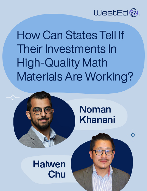 WestEd Q&A blog. How can states tell if their investments in high-quality math materials are working? by Norman Khanani and Haiwen Chu. Links to full blog.&nbsp;