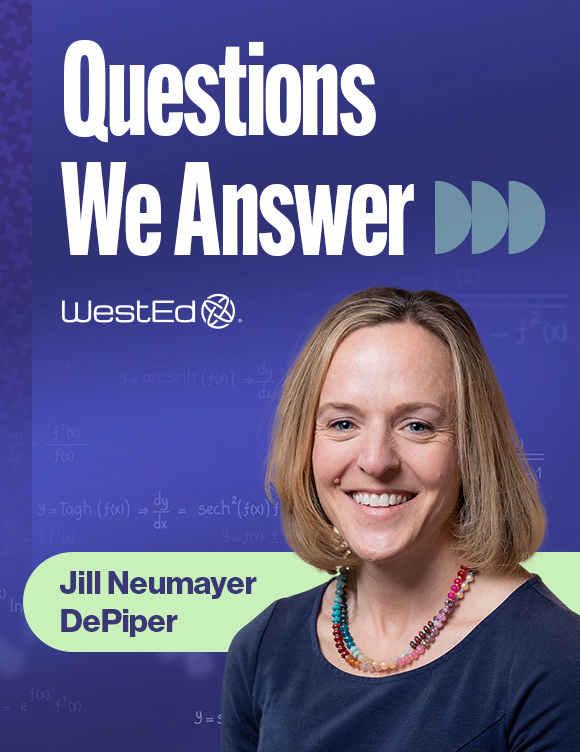 WestEd blog titled Questions We Answer by Jill Neumayer DePiper. Links to full blog.